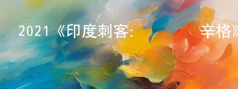蔡雷雷的動漫綜藝大全,2021《印度刺客：薩達爾·辛格》完整版電影/在線觀看/百度云-美劇天堂
